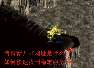 传奇新开sf网址是什么?如何快速找到稳定服务器? 传奇新开sf网址是什么?如何快速找到稳定服务器?