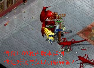传奇1.80复古版本如何快速升级与获取顶级装备? 传奇1.80复古版本如何快速升级与获取顶级装备?