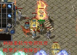 韩版单机传奇游戏攻略常见问题解答? 韩版单机传奇游戏攻略常见问题解答?