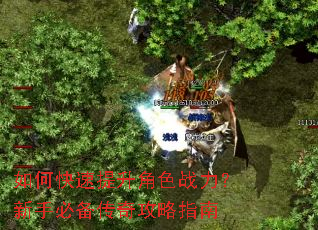 如何快速提升角色战力?新手必备传奇攻略指南 如何快速提升角色战力?新手必备传奇攻略指南