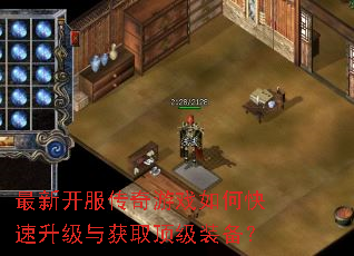 最新开服传奇游戏如何快速升级与获取顶级装备? 最新开服传奇游戏如何快速升级与获取顶级装备?
