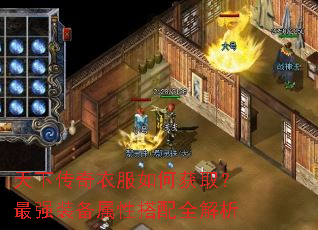 天下传奇衣服如何获取?最强装备属性搭配全解析 天下传奇衣服如何获取?最强装备属性搭配全解析