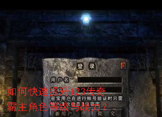 如何快速提升123传奇霸主角色等级与战力? 如何快速提升123传奇霸主角色等级与战力?