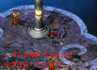 如何在梦想世界传奇游戏中快速提升角色等级? 如何在梦想世界传奇游戏中快速提升角色等级?