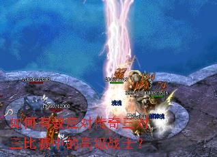如何有效应对传奇三对三比赛中的高级战士? 如何有效应对传奇三对三比赛中的高级战士?