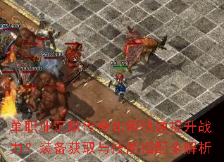 单职业沉默传奇如何快速提升战力?装备获取与技能搭配全解析 单职业沉默传奇如何快速提升战力?装备获取与技能搭配全解析