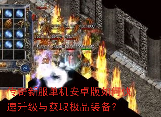 传奇新服单机安卓版如何快速升级与获取极品装备? 传奇新服单机安卓版如何快速升级与获取极品装备?