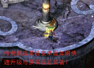 传奇新服单机安卓版如何快速升级与获取极品装备? 传奇新服单机安卓版如何快速升级与获取极品装备?