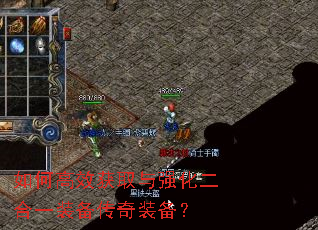 如何高效获取与强化二合一装备传奇装备? 如何高效获取与强化二合一装备传奇装备?