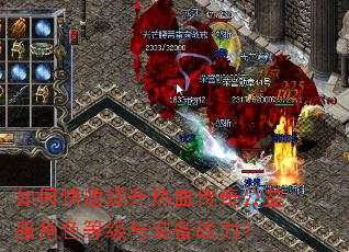 如何快速提升热血传奇公益服角色等级与装备战力? 如何快速提升热血传奇公益服角色等级与装备战力?