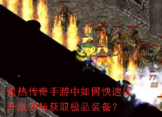 最热传奇手游中如何快速提升战力与获取极品装备? 最热传奇手游中如何快速提升战力与获取极品装备?