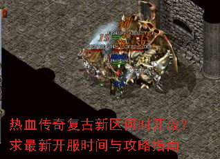 热血传奇复古新区何时开放?求最新开服时间与攻略指南 热血传奇复古新区何时开放?求最新开服时间与攻略指南