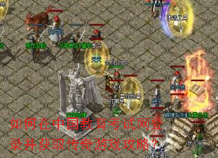 如何在中国教育考试网登录并获取传奇游戏攻略? 如何在中国教育考试网登录并获取传奇游戏攻略?