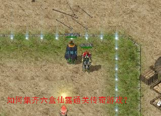 如何集齐六盒仙露通关传奇游戏? 如何集齐六盒仙露通关传奇游戏?