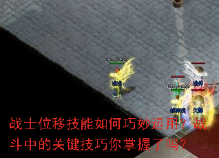 战士位移技能如何巧妙运用?战斗中的关键技巧你掌握了吗? 战士位移技能如何巧妙运用?战斗中的关键技巧你掌握了吗?