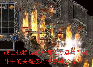 战士位移技能如何巧妙运用?战斗中的关键技巧你掌握了吗? 战士位移技能如何巧妙运用?战斗中的关键技巧你掌握了吗?