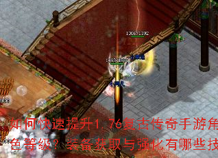 如何快速提升1.76复古传奇手游角色等级?装备获取与强化有哪些技巧? 如何快速提升1.76复古传奇手游角色等级?装备获取与强化有哪些技巧?