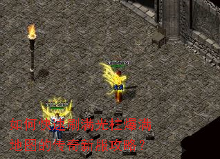 如何快速刷满光柱爆满地图的传奇新服攻略? 如何快速刷满光柱爆满地图的传奇新服攻略?
