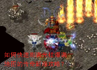 如何快速刷满光柱爆满地图的传奇新服攻略? 如何快速刷满光柱爆满地图的传奇新服攻略?