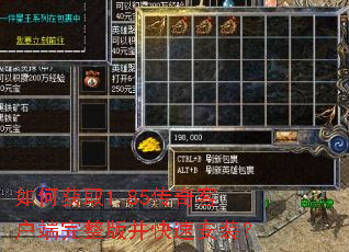 如何获取1.85传奇客户端完整版并快速安装? 如何获取1.85传奇客户端完整版并快速安装?