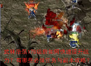 武林浩荡178级后如何快速提升战力?有哪些必做任务与副本攻略? 武林浩荡178级后如何快速提升战力?有哪些必做任务与副本攻略?