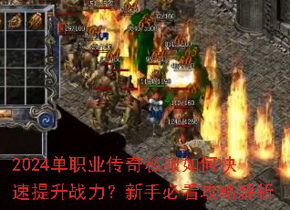 2024单职业传奇私服如何快速提升战力?新手必看攻略解析 2024单职业传奇私服如何快速提升战力?新手必看攻略解析