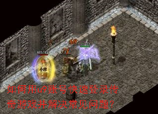 如何用u9账号快速登录传奇游戏并解决常见问题? 如何用u9账号快速登录传奇游戏并解决常见问题?