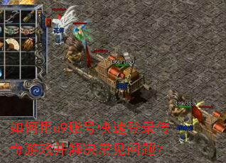 如何用u9账号快速登录传奇游戏并解决常见问题? 如何用u9账号快速登录传奇游戏并解决常见问题?