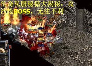 传奇私服秘籍大揭秘：攻沙抢BOSS，无往不利